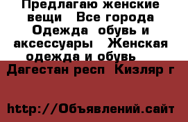 Предлагаю женские вещи - Все города Одежда, обувь и аксессуары » Женская одежда и обувь   . Дагестан респ.,Кизляр г.